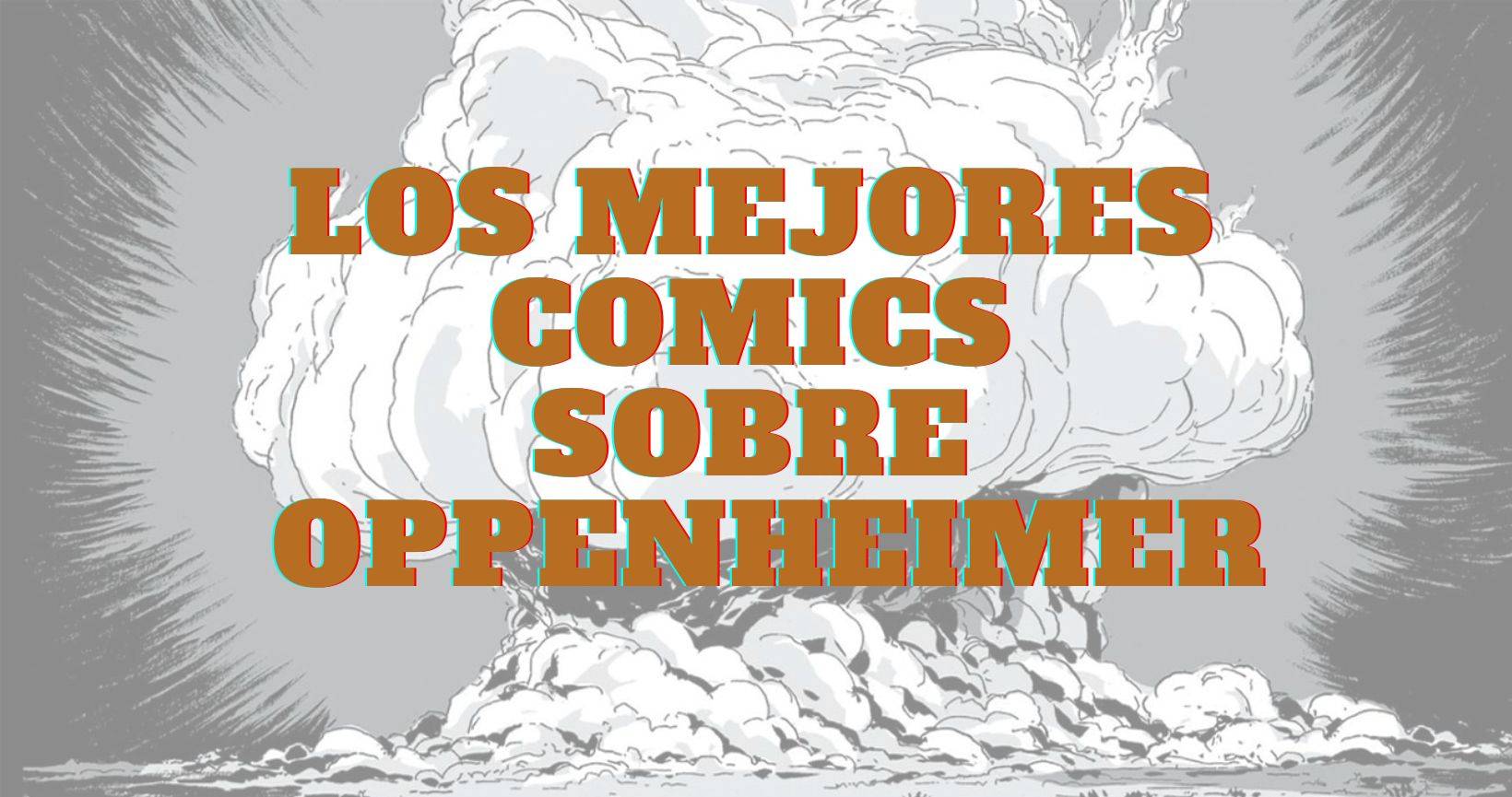 Oppenheimer: el padre de la bomba atómica en viñetas. Los mejores cómics sobre el científico que cambió el mundo.